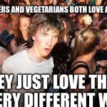 Sudden Clarity Clarence Guvernment | MEAT EATERS AND VEGETARIANS BOTH LOVE ANIMALS... THEY JUST LOVE THEM IN VERY DIFFERENT WAYS. | image tagged in sudden clarity clarence guvernment | made w/ Imgflip meme maker