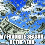 Raining Money | MY FAVORITE SEASON OF THE YEAR | image tagged in raining money | made w/ Imgflip meme maker