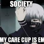 Fuck You Kaneki | SOCIETY; \_/ MY CARE CUP IS EMPTY | image tagged in fuck you kaneki | made w/ Imgflip meme maker