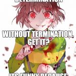 Undertale - Chara joke | YOU CAN'T SPELL DETERMINATION; WITHOUT TERMINATION. GET IT? ITS FUNNY BECAUSE EVERYONY IS DEAD. | image tagged in undertale chara,chara,joke,fab,undertale,frisk | made w/ Imgflip meme maker