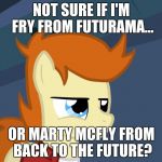 Futurama Fry Pony | NOT SURE IF I'M FRY FROM FUTURAMA... OR MARTY MCFLY FROM BACK TO THE FUTURE? | image tagged in futurama fry pony | made w/ Imgflip meme maker