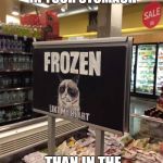 Grumpy cats frozen heart  | THERE ARE MORE CALORIES IN YOUR STOMACH; THAN IN THE LOCAL SUPERMARKET | image tagged in grumpy cat frozen heart,grumpy cat,memes,food | made w/ Imgflip meme maker