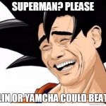 Yoa Ming Goku | SUPERMAN? PLEASE; KRILLIN OR YAMCHA COULD BEAT HIM | image tagged in yoa ming goku | made w/ Imgflip meme maker