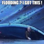 flooded | FLOODING ? I GOT THIS ! | image tagged in flooded | made w/ Imgflip meme maker