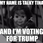 Twilight Zone Talky Tina | MY NAME IS TALKY TINA; AND I'M VOTING FOR TRUMP | image tagged in twilight zone talky tina | made w/ Imgflip meme maker