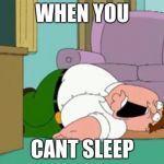 peter griffin | WHEN YOU; CANT SLEEP | image tagged in peter griffin | made w/ Imgflip meme maker
