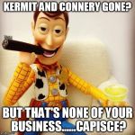 R.I.P. Kermit and Connery.....muah ha ha ha ha. | KERMIT AND CONNERY GONE? BUT THAT'S NONE OF YOUR BUSINESS......CAPISCE? | image tagged in none of my business,none of your business,toy story,kermit the frog,sean connery | made w/ Imgflip meme maker
