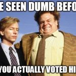 Tommy Boy | I'VE SEEN DUMB BEFORE; BUT    YOU ACTUALLY VOTED HILLARY! | image tagged in tommy boy | made w/ Imgflip meme maker