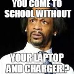 Kat Williams | YOU COME TO SCHOOL WITHOUT; YOUR LAPTOP AND CHARGER.? | image tagged in kat williams | made w/ Imgflip meme maker
