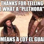 Got this idea from RockinRobby (it's almost a repost, but not quite) | THANKS FOR TELLING ME WHAT A "PLETHORA" IS; IT MEANS A LOT EL GUAPO | image tagged in jefe three amigos,memes | made w/ Imgflip meme maker