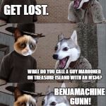 The character's name is Benjamin Gunn. | HEY GRUMPY CAT! GET LOST. WHAT DO YOU CALL A GUY MAROONED ON TREASURE ISLAND WITH AN M134? BENJAMACHINE GUNN! I HATE YOU. | image tagged in memes,bpdgc,treasure island | made w/ Imgflip meme maker