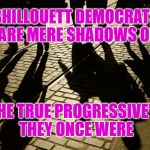 Shadows | SHILLOUETT DEMOCRATS ARE MERE SHADOWS OF; THE TRUE PROGRESSIVE'S THEY ONCE WERE | image tagged in shadows | made w/ Imgflip meme maker