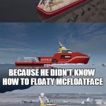 Bad Pun Boaty McBoatface | WHY DID BOATY MCBOATFACE SINK? BECAUSE HE DIDN'T KNOW HOW TO FLOATY MCFLOATFACE | image tagged in bad pun boaty mcboatface,bad pun,sinking,boaty mcboatface,boat,memes | made w/ Imgflip meme maker