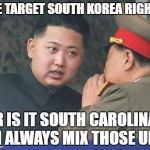 Kim Jong Un | WE TARGET SOUTH KOREA RIGHT? OR IS IT SOUTH CAROLINA? I ALWAYS MIX THOSE UP | image tagged in kim jong un | made w/ Imgflip meme maker