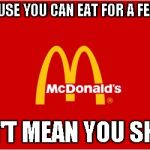 mcdonalds slogan logo | JUST BECAUSE YOU CAN EAT FOR A FEW BUCKS... DOESN'T MEAN YOU SHOULD! | image tagged in mcdonalds slogan logo | made w/ Imgflip meme maker