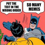 Quite often the text is in the wrong cloud and reads backwards in this meme! | PUT THE TEXT IN THE WRONG ORDER; SO MANY MEMES | image tagged in memes,funny,batman slapping robin,why,you're doing it wrong,slap | made w/ Imgflip meme maker