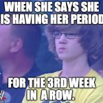 Not impressed kid | WHEN SHE SAYS SHE IS HAVING HER PERIOD; FOR THE 3RD WEEK IN  A ROW. | image tagged in not impressed kid | made w/ Imgflip meme maker