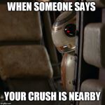 Star Wars BB-8 | WHEN SOMEONE SAYS YOUR CRUSH IS NEARBY | image tagged in star wars bb-8 | made w/ Imgflip meme maker