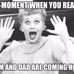 Surprised Lucy | THE MOMENT WHEN YOU REALIZE; MOM AND DAD ARE COMING HOME | image tagged in surprised lucy | made w/ Imgflip meme maker