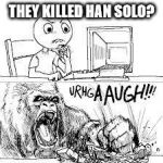 Star Wars The Force Awakens | THEY KILLED HAN SOLO? | image tagged in star wars the force awakens | made w/ Imgflip meme maker