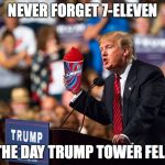 Trump 7-eleven | NEVER FORGET 7-ELEVEN; THE DAY TRUMP TOWER FELL | image tagged in trump 7-eleven | made w/ Imgflip meme maker