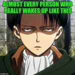 5 more minutes PLZ!!! | ALMOST EVERY PERSON WHO REALLY WAKES UP LIKE THIS | image tagged in levi | made w/ Imgflip meme maker
