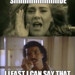 adele and lionel | HELLO FROM THE OTHER SIIIIIIIIIIIIIIIIIIIIIDE; I LEAST I CAN SAY THAT I HAVE NOT TRIIIIIIIIIIIES | image tagged in adele and lionel | made w/ Imgflip meme maker