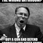 How to solve the tranny bathroom problem | TRANNY PERVERTS IN THE WRONG BATHROOM? BUY A GUN AND DEFEND YOURSELF! YOU NEVER KNOW WHAT THEY ARE CARRYING! | image tagged in wayne lapierre | made w/ Imgflip meme maker