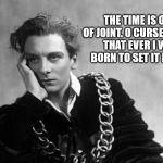hamlet | THE TIME IS OUT OF JOINT. O CURSED SPITE. THAT EVER I WAS BORN TO SET IT RIGHT | image tagged in hamlet | made w/ Imgflip meme maker