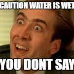 funny face | CAUTION WATER IS WET; YOU DONT SAY | image tagged in funny face | made w/ Imgflip meme maker