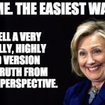 Hillary | TRUST ME. THE EASIEST WAY TO LIE; IS TO TELL A VERY CAREFULLY, HIGHLY EDITED VERSION OF THE TRUTH FROM A CERTAIN PERSPECTIVE. | image tagged in hillary | made w/ Imgflip meme maker