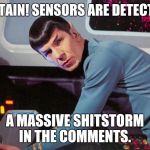 Spock detected  | CAPTAIN! SENSORS ARE DETECTING; A MASSIVE SHITSTORM IN THE COMMENTS. | image tagged in spock detected | made w/ Imgflip meme maker