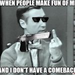 Mr. Rogers Thug Life | WHEN PEOPLE MAKE FUN OF ME; AND I DON'T HAVE A COMEBACK | image tagged in mr rogers thug life | made w/ Imgflip meme maker