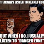 Archer's musical taste of Kenny Loggins | I DON'T ALWAYS LISTEN TO KENNEY LOGGINS; BUT WHEN I DO, I USUALLY LISTEN TO "DANGER ZONE". | image tagged in archer,danger zone,i don't always,memes,funny | made w/ Imgflip meme maker