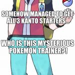 Pokemon trainer | PICKED CHARMANDER AS HIS STARTER... SOMEHOW MANAGED TO GET ALL 3 KANTO STARTERS... WHO IS THIS MYSTERIOUS POKEMON TRAINER?! | image tagged in pokemon trainer | made w/ Imgflip meme maker