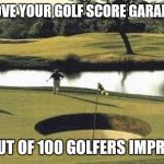 golfholes | IMPROVE YOUR GOLF SCORE GARANTEED! 100 OUT OF 100 GOLFERS IMPROVED! | image tagged in golfholes | made w/ Imgflip meme maker