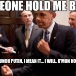 Obama Punch | SOMEONE HOLD ME BACK! I'M GONNA PUNCH PUTIN, I MEAN IT... I WILL. C'MON HOLD ME BACK! | image tagged in obama punch | made w/ Imgflip meme maker