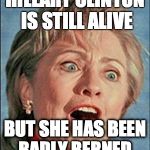 Ugly Hillary Clinton | HILLARY CLINTON IS STILL ALIVE; BUT SHE HAS BEEN BADLY BERNED. | image tagged in ugly hillary clinton | made w/ Imgflip meme maker