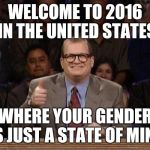 Drew Carey  | WELCOME TO 2016 IN THE UNITED STATES WHERE YOUR GENDER IS JUST A STATE OF MIND | image tagged in drew carey | made w/ Imgflip meme maker