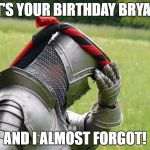 Medieval Problems | IT'S YOUR BIRTHDAY BRYAN; AND I ALMOST FORGOT! | image tagged in medieval problems | made w/ Imgflip meme maker