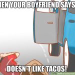 Jump out of car  | WHEN YOUR BOYFRIEND SAYS HE; DOESN'T LIKE TACOS! | image tagged in jump out of car | made w/ Imgflip meme maker