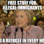 Hillary's Lies Matter | FREE STUFF FOR ILLEGAL IMMIGRANTS; AND A REFUGEE IN EVERY HOME | image tagged in hillary's lies matter | made w/ Imgflip meme maker
