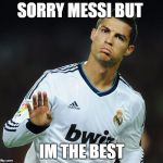 Ronaldo Calm Down | SORRY MESSI BUT; IM THE BEST | image tagged in ronaldo calm down | made w/ Imgflip meme maker