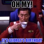 Sulu tea | OH MY! IT'S GEORGE'S BIRTHDAY | image tagged in sulu tea | made w/ Imgflip meme maker