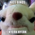 shugo | NICE BINDS; NYERK NYERK | image tagged in shugo | made w/ Imgflip meme maker