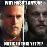 Ragnar Lodbrok and Jax Teller: 2 Insufferable Douchebags, | WHY HASN'T ANYONE; NOTICED THIS YET?!? | image tagged in jax teller,vikings,ragnar lodbrok,soa,sons of anarchy,fx | made w/ Imgflip meme maker