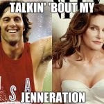 People Try To Put Us D-Down | TALKIN' 'BOUT MY; JENNERATION | image tagged in bruce caitlyn jenner | made w/ Imgflip meme maker