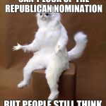 Trump and Cruz, I'm looking at both of you. | WHEN A CANDIDATE CAN'T LOCK UP THE REPUBLICAN NOMINATION; BUT PEOPLE STILL THINK HE CAN BEAT HILLARY | image tagged in cat shrug,donald trump,republicans,ted cruz | made w/ Imgflip meme maker
