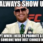Conor McGregor  | I ALWAYS SHOW UP; EXCEPT WHEN I NEED TO PROMOTE A FIGHT WITH SOMEONE WHO JUST CHOKED ME OUT | image tagged in conor mcgregor | made w/ Imgflip meme maker