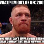Conor Mcgregor | WHAT? I'M OUT OF UFC200? YOU MEAN I CAN'T BLUFF A MULTI-BILLION DOLLAR COMPANY THAT MADE ME WHO I AM? | image tagged in conor mcgregor | made w/ Imgflip meme maker